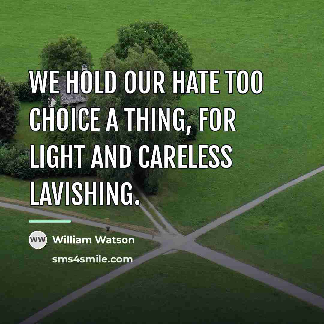 “We hold our hate too choice a thing, for light…” quote by William Watson