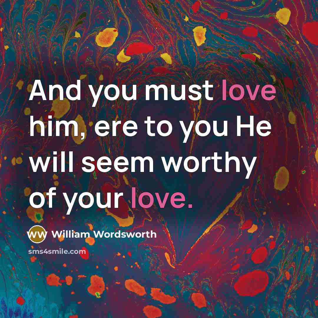 “And you must love him, ere to you He will…” quote by William Wordsworth
