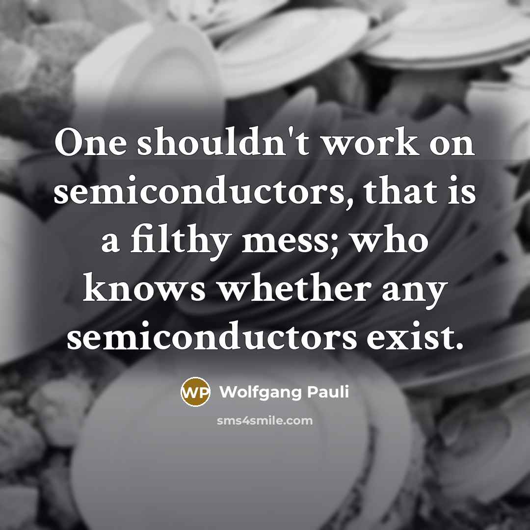 “One shouldn't work on semiconductors, that is a filthy mess;…” quote by Wolfgang Pauli