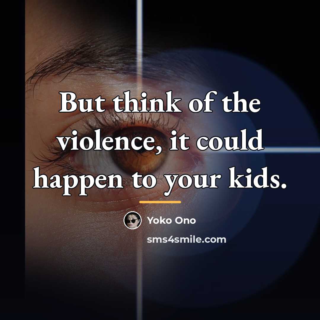 “But think of the violence, it could happen to your…” quote by Yoko Ono