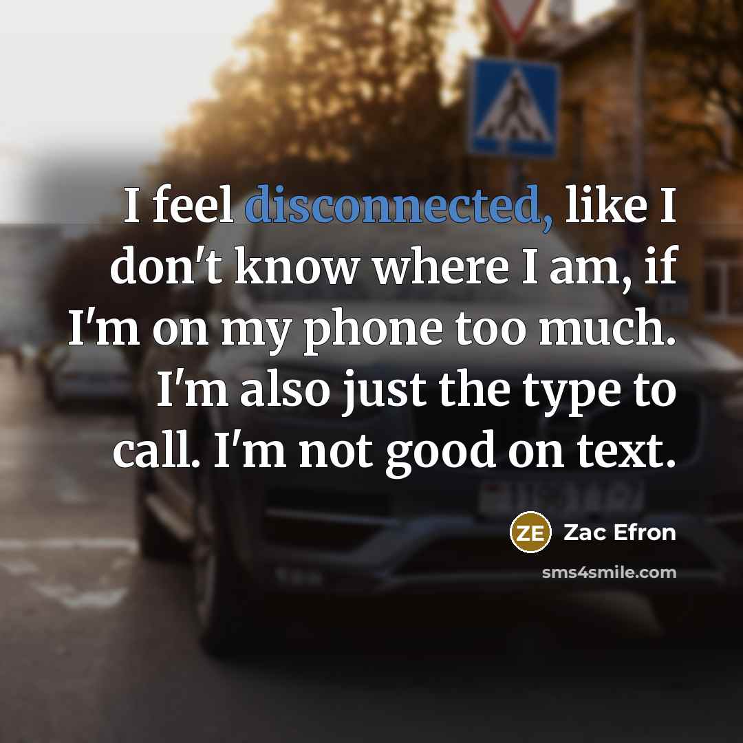 “I feel disconnected, like I don't know where I am,…” quote by Zac Efron