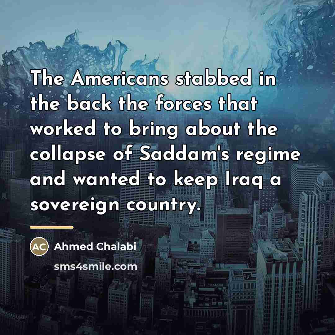 “The Americans stabbed in the back the forces that worked…” quote by Ahmed Chalabi