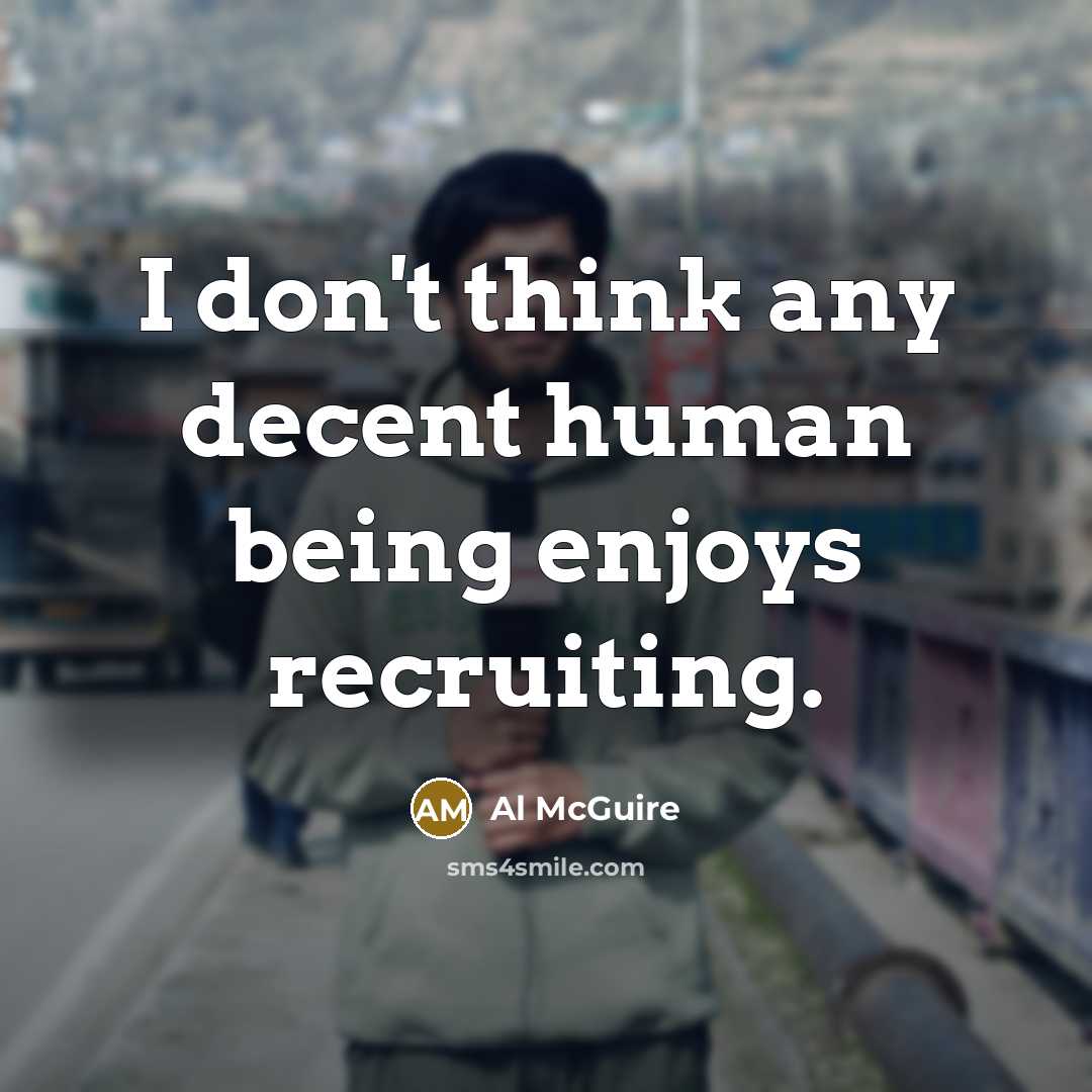 “I don't think any decent human being enjoys recruiting.…” quote by Al McGuire