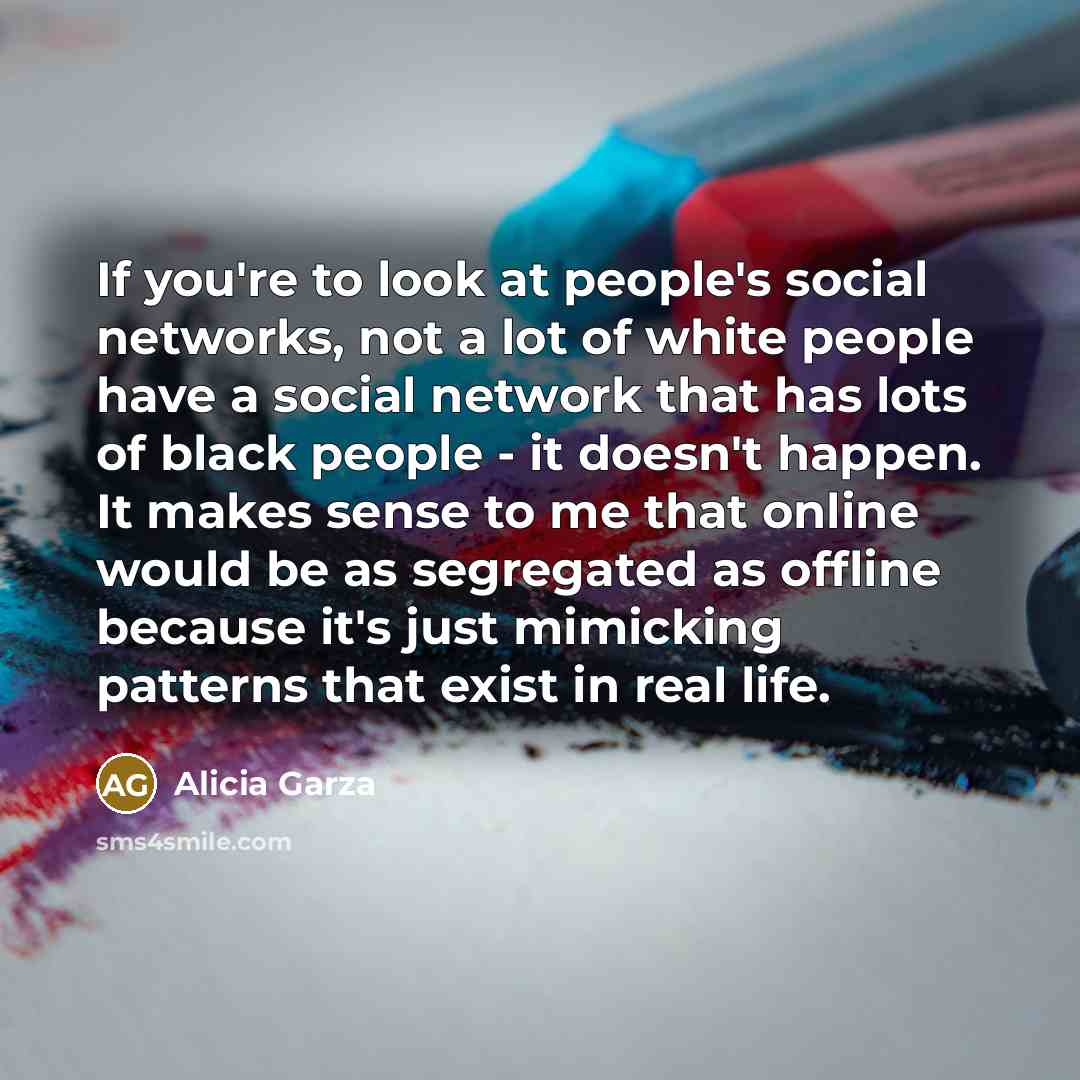 “If you're to look at people's social networks, not a…” quote by Alicia Garza