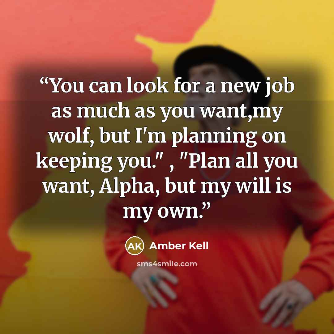 “You can look for a new job as much as you want,my wolf, but I'm planning on keeping you." , "Plan all you want, Alpha, but my will is my own.” quote by Amber Kell