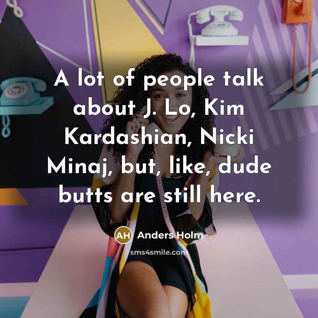 “A lot of people talk about J. Lo, Kim Kardashian, Nicki Minaj, but, like, dude butts are still here.” quote by Anders Holm
