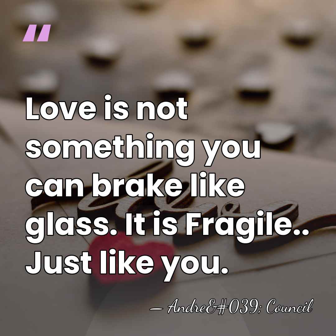 Love is not something you can brake like glass. It is Fragile..&hellip; - Andre' Council