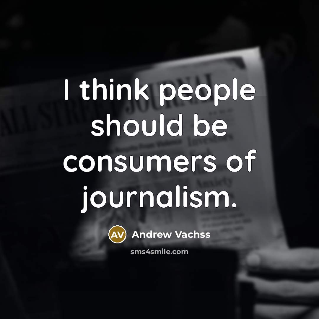 “I think people should be consumers of journalism.…” quote by Andrew Vachss