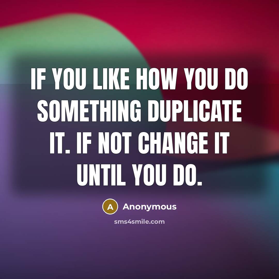 “If you like how you do something duplicate it. If…” quote by Anonymous