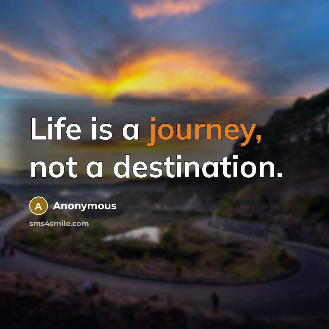 “Life is a journey, not a destination.” quote by Anonymous