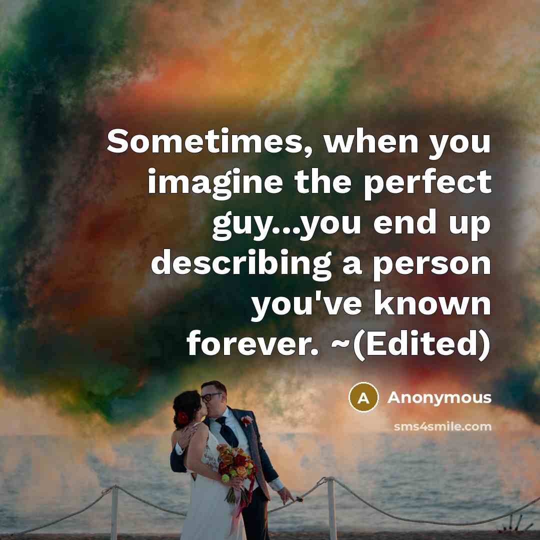 “Sometimes, when you imagine the perfect guy...you end up describing a person you've known forever. ~(Edited)” quote by Anonymous