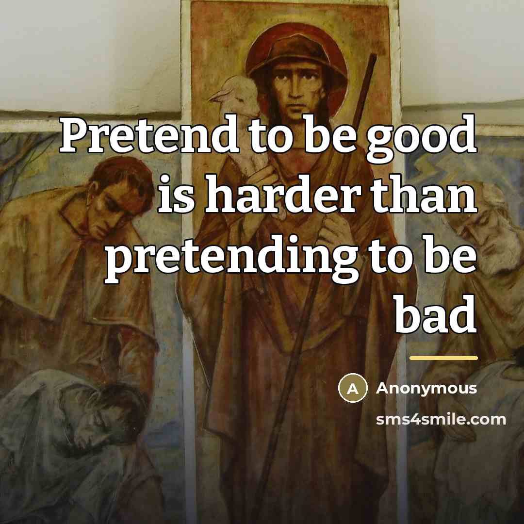 “Pretend to be good is harder than pretending to be…” quote by Anonymous