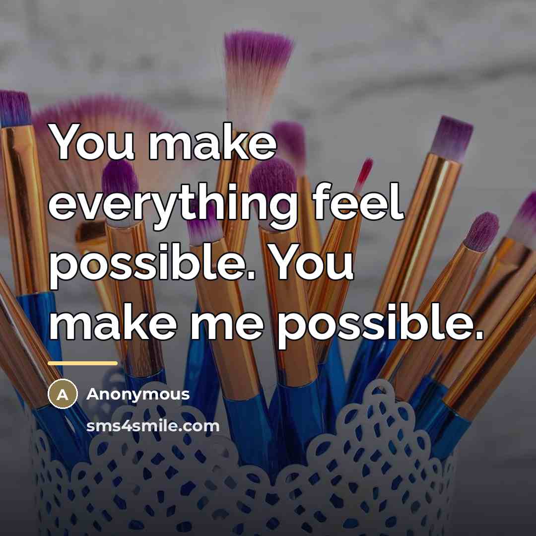 “You make everything feel possible. You make me possible.…” quote by Anonymous