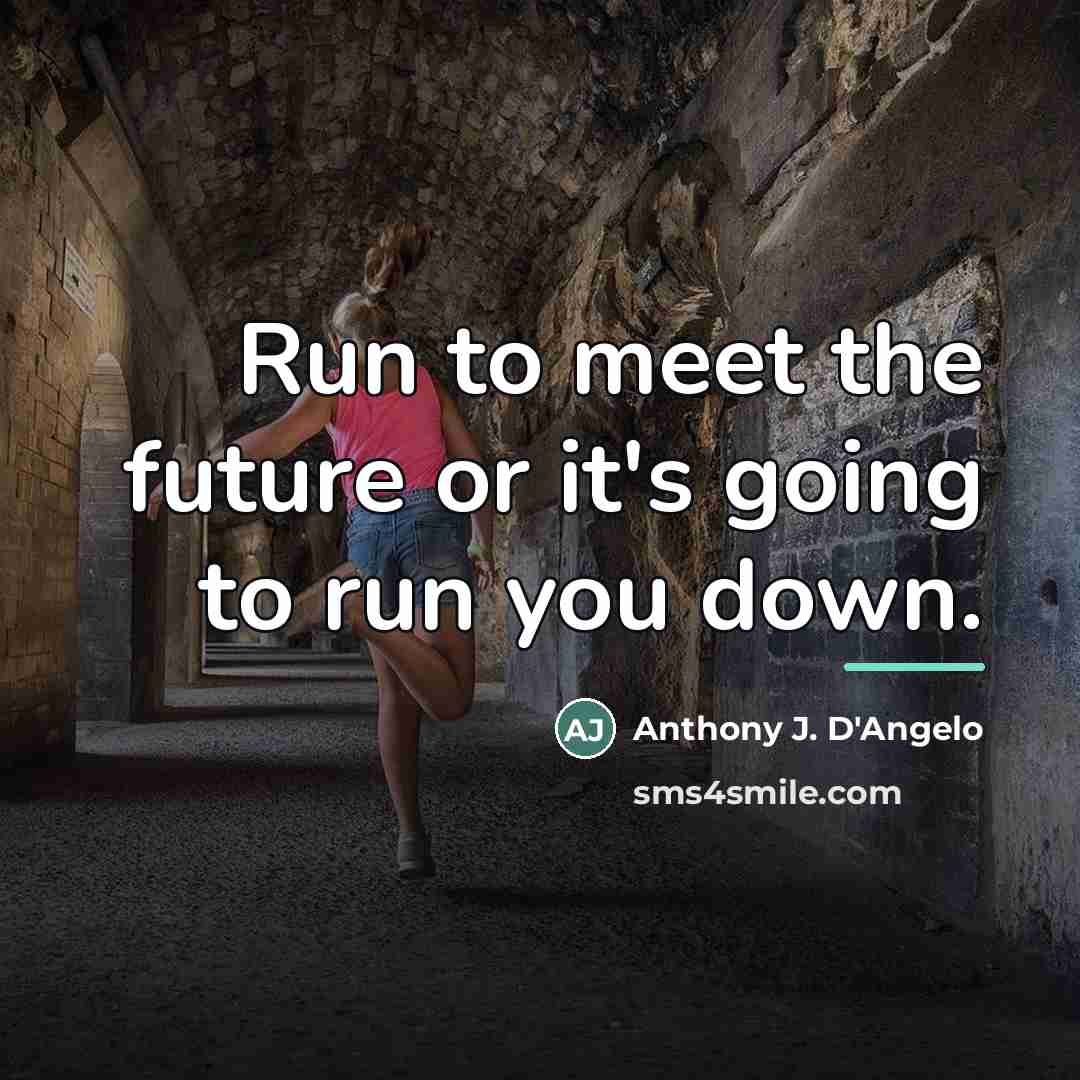 “Run to meet the future or it's going to run…” quote by Anthony J. D'Angelo