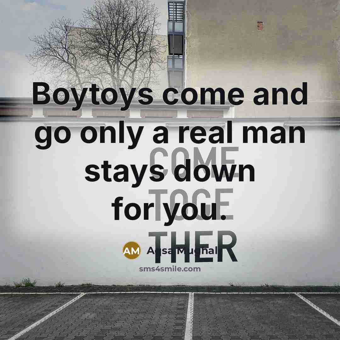 “Boytoys come and go only a real man stays down…” quote by Aqsa Mughal