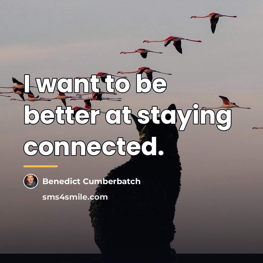“I want to be better at staying connected.…” quote by Benedict Cumberbatch