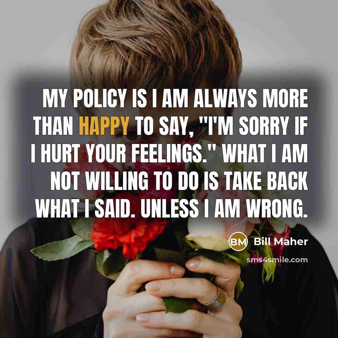 “My policy is I am always more than happy to…” quote by Bill Maher