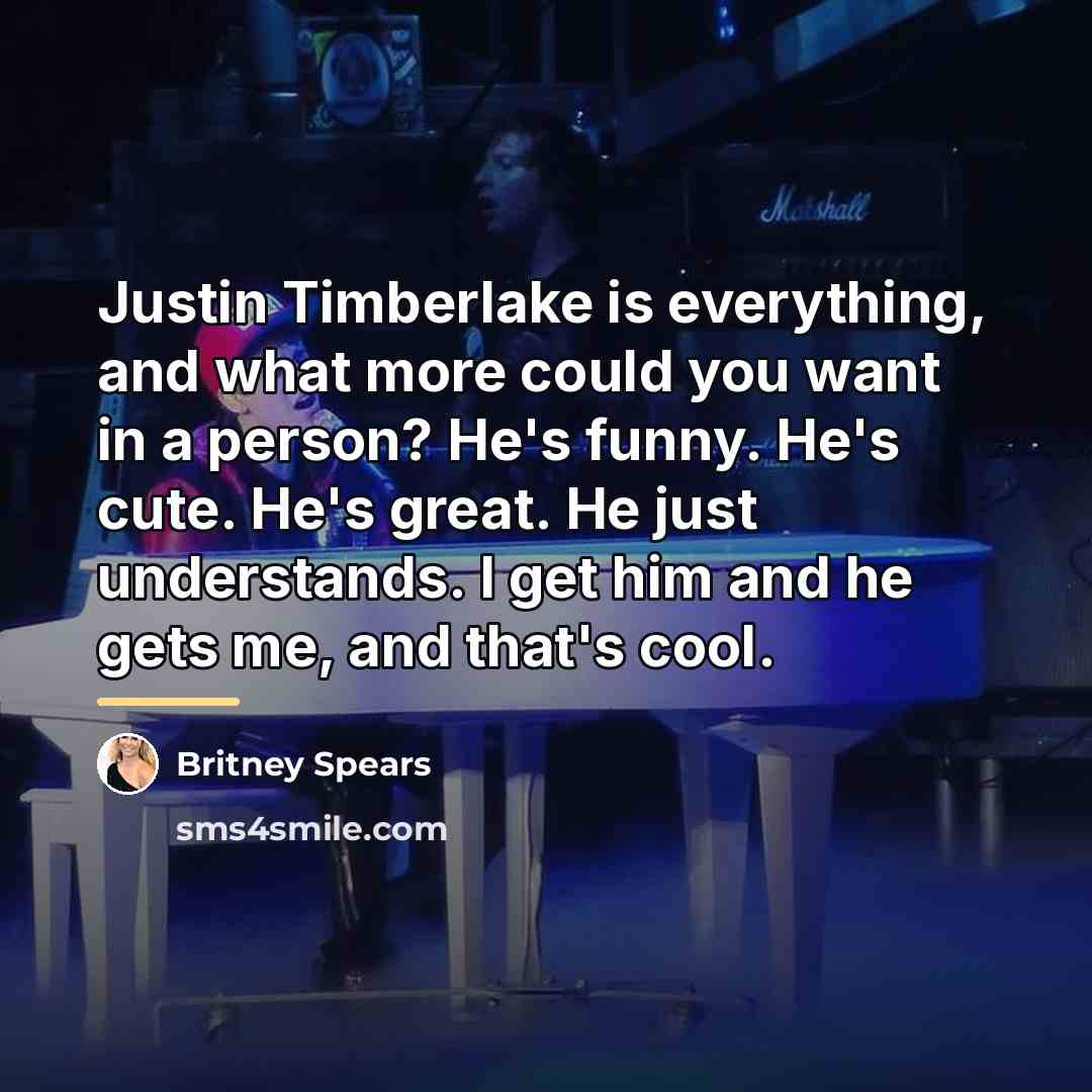 “Justin Timberlake is everything, and what more could you want…” quote by Britney Spears