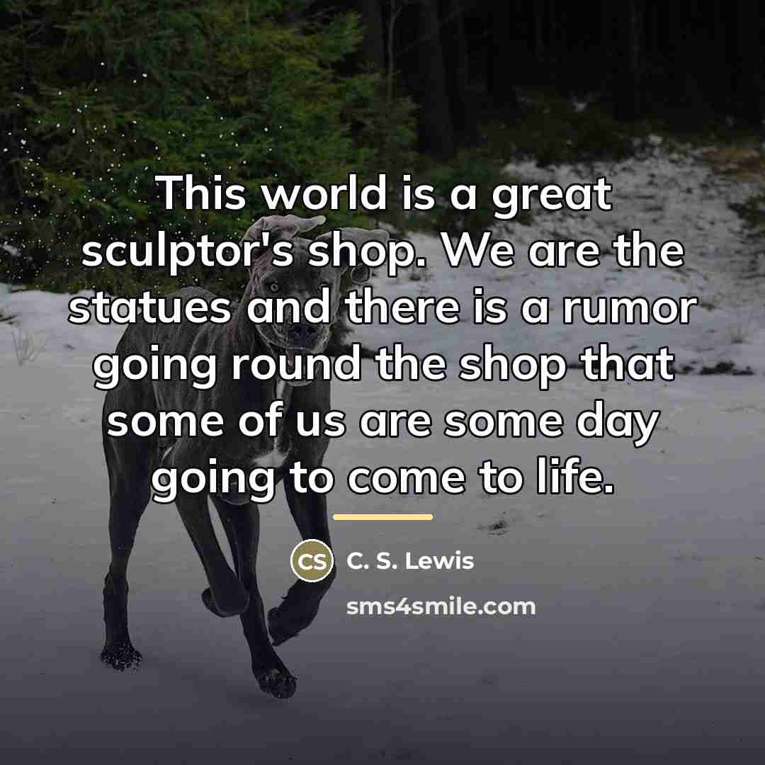 “This world is a great sculptor's shop. We are the…” quote by C. S. Lewis