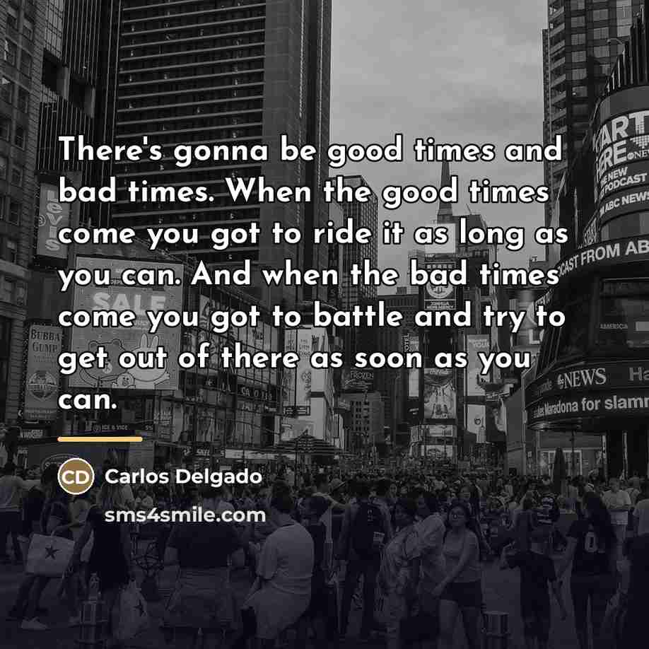 “There's gonna be good times and bad times. When the…” quote by Carlos Delgado