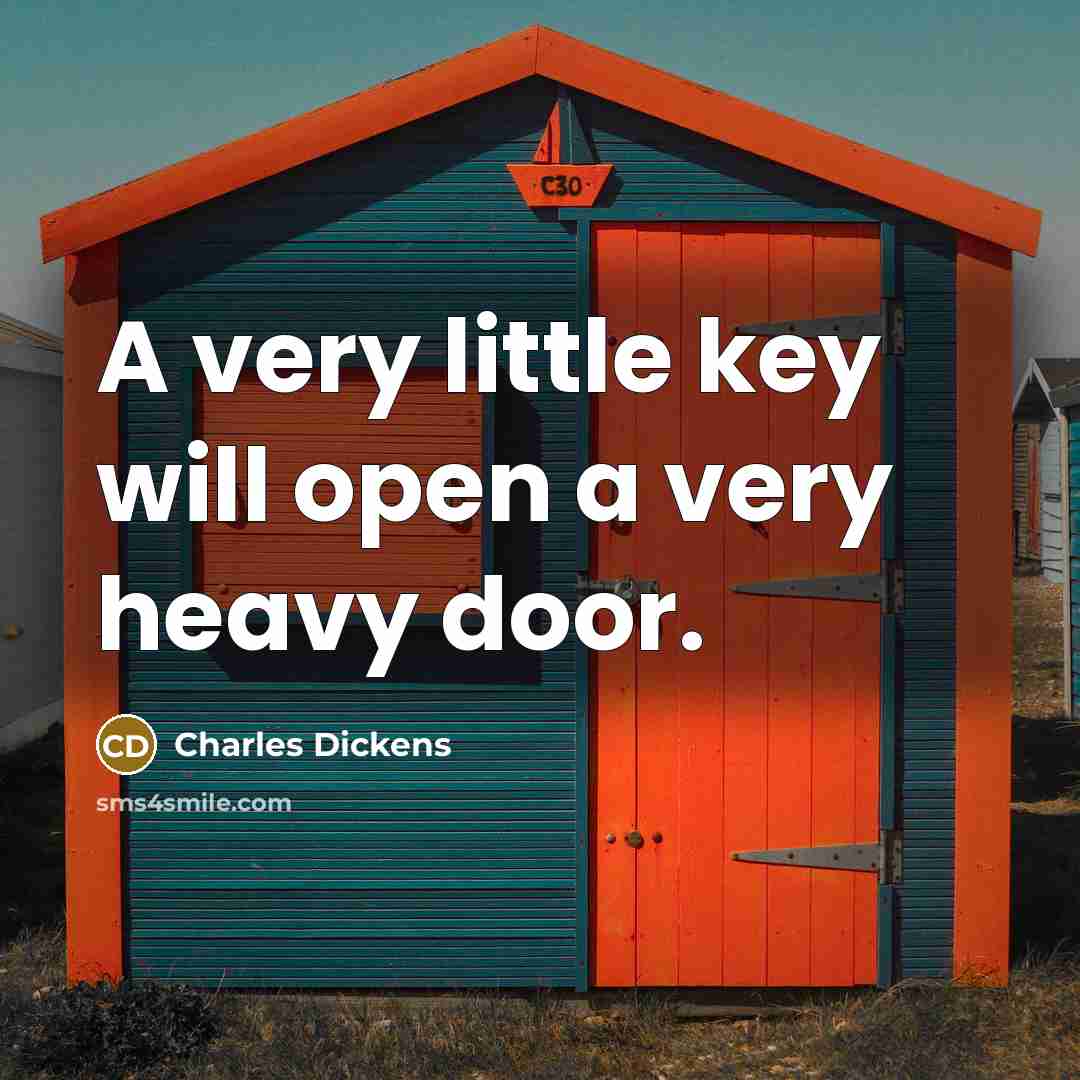 “A very little key will open a very heavy door.” quote by Charles Dickens