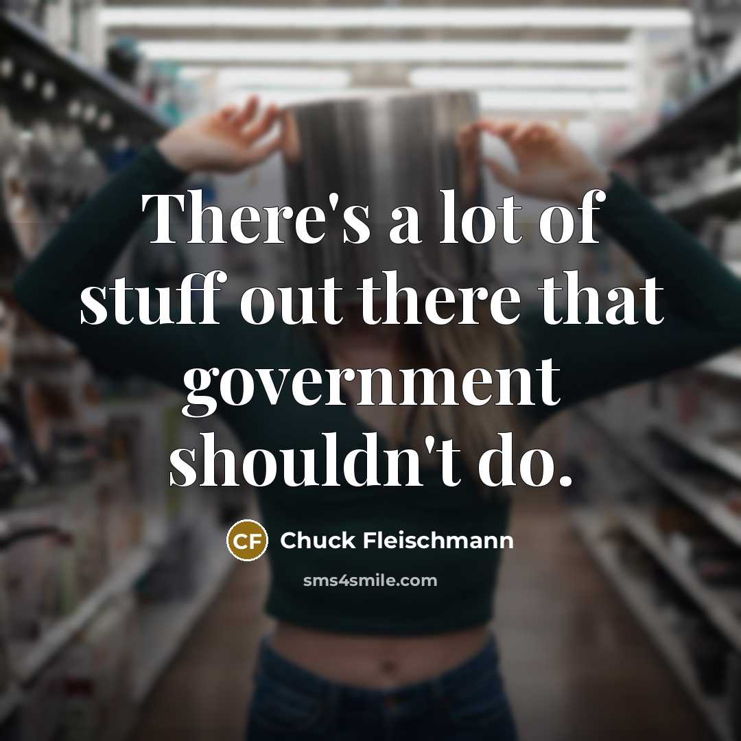 “There's a lot of stuff out there that government shouldn't…” quote by Chuck Fleischmann