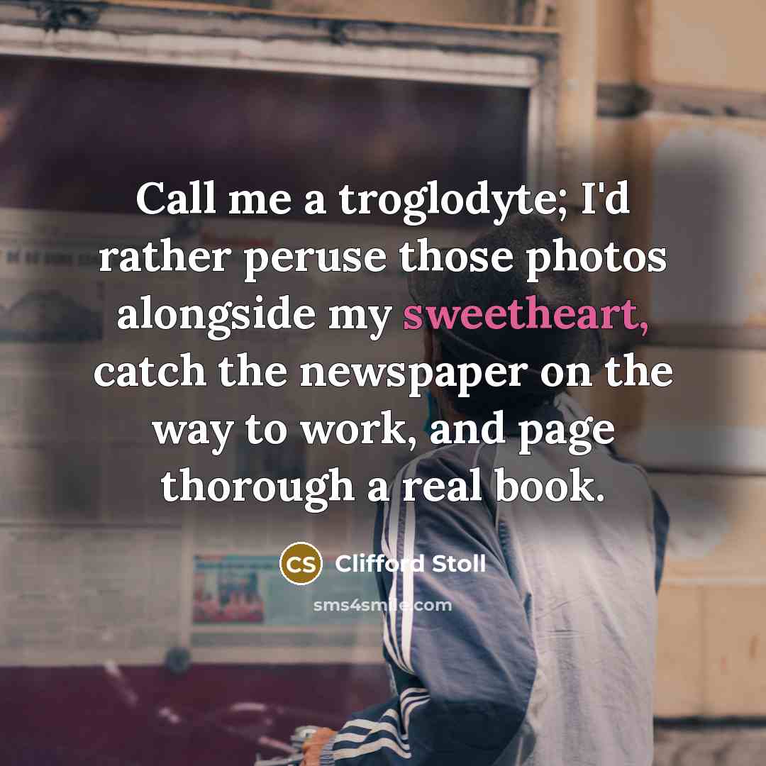 “Call me a troglodyte; I'd rather peruse those photos alongside…” quote by Clifford Stoll