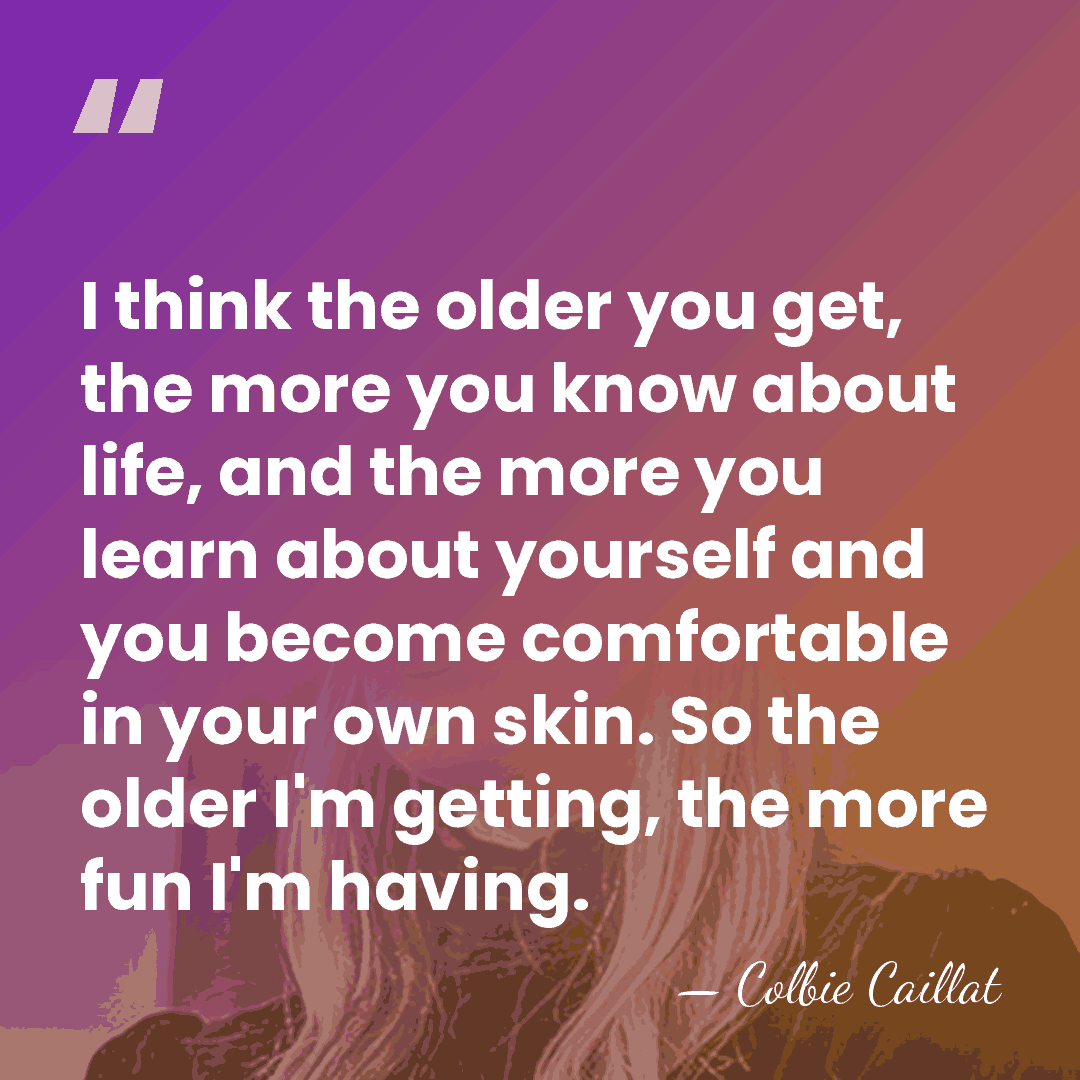 I think the older you get, the more you know about life,&hellip; - Colbie Caillat