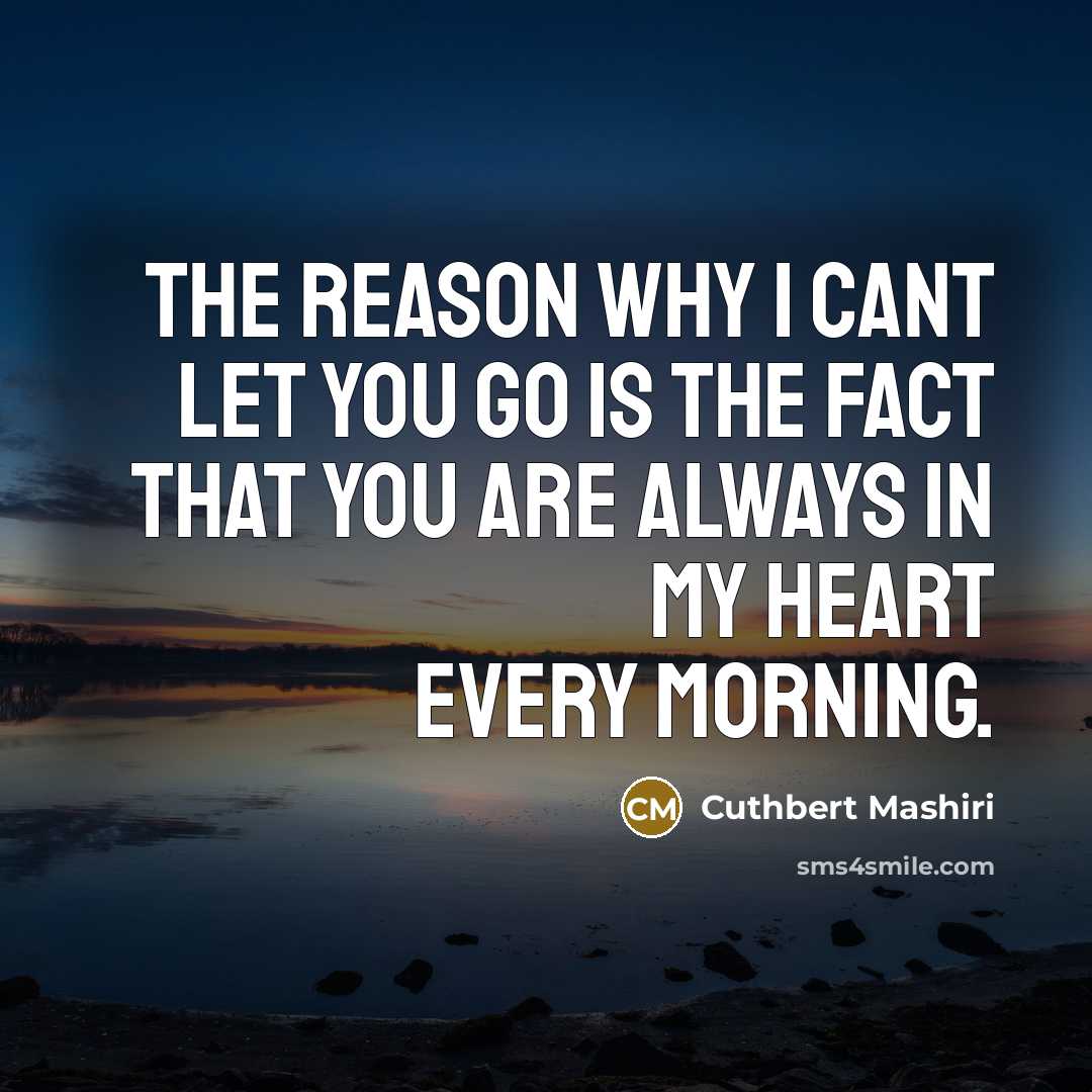 “The reason why I cant let you go is the fact that you are always in my heart every morning.” quote by Cuthbert Mashiri