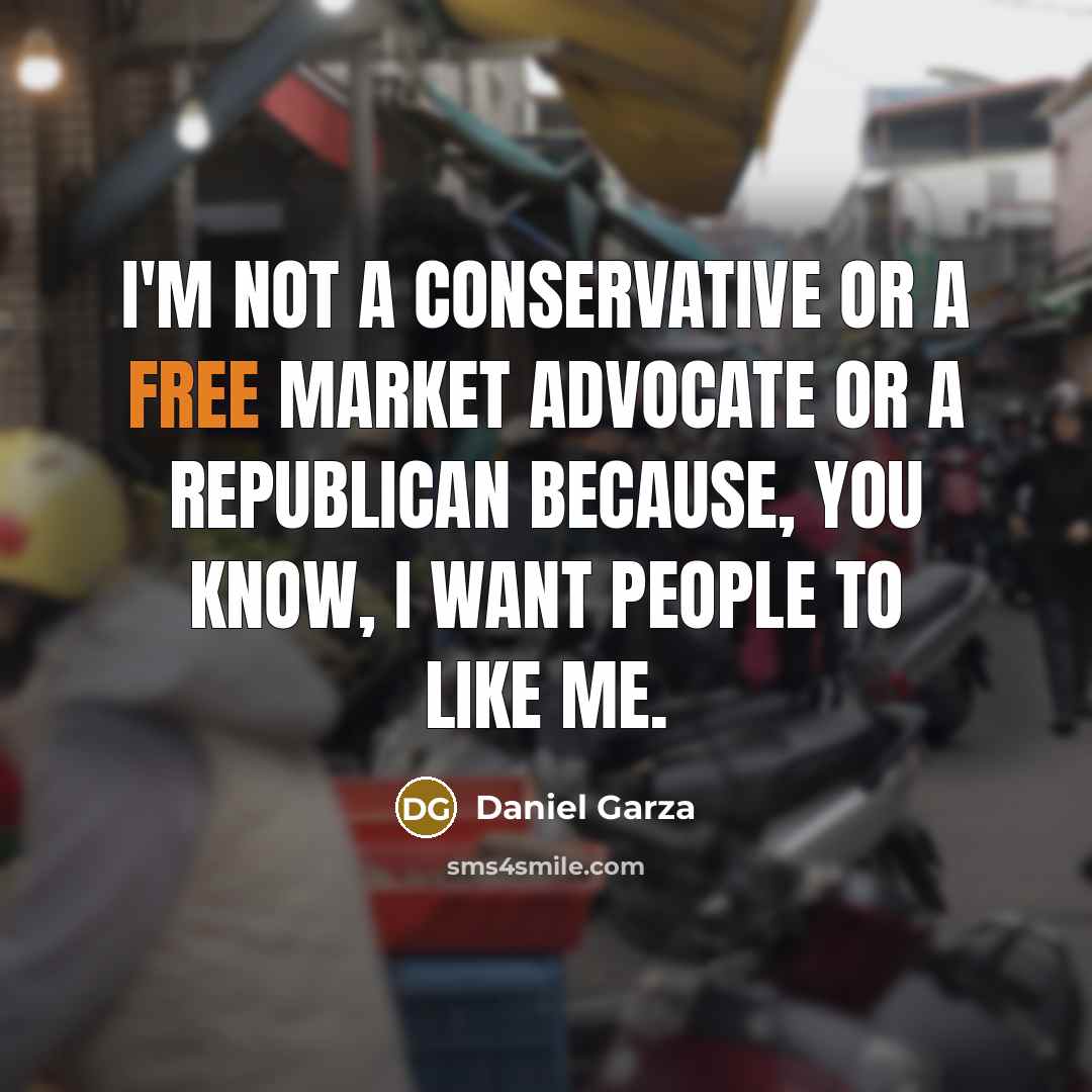 “I'm not a conservative or a free market advocate or…” quote by Daniel Garza