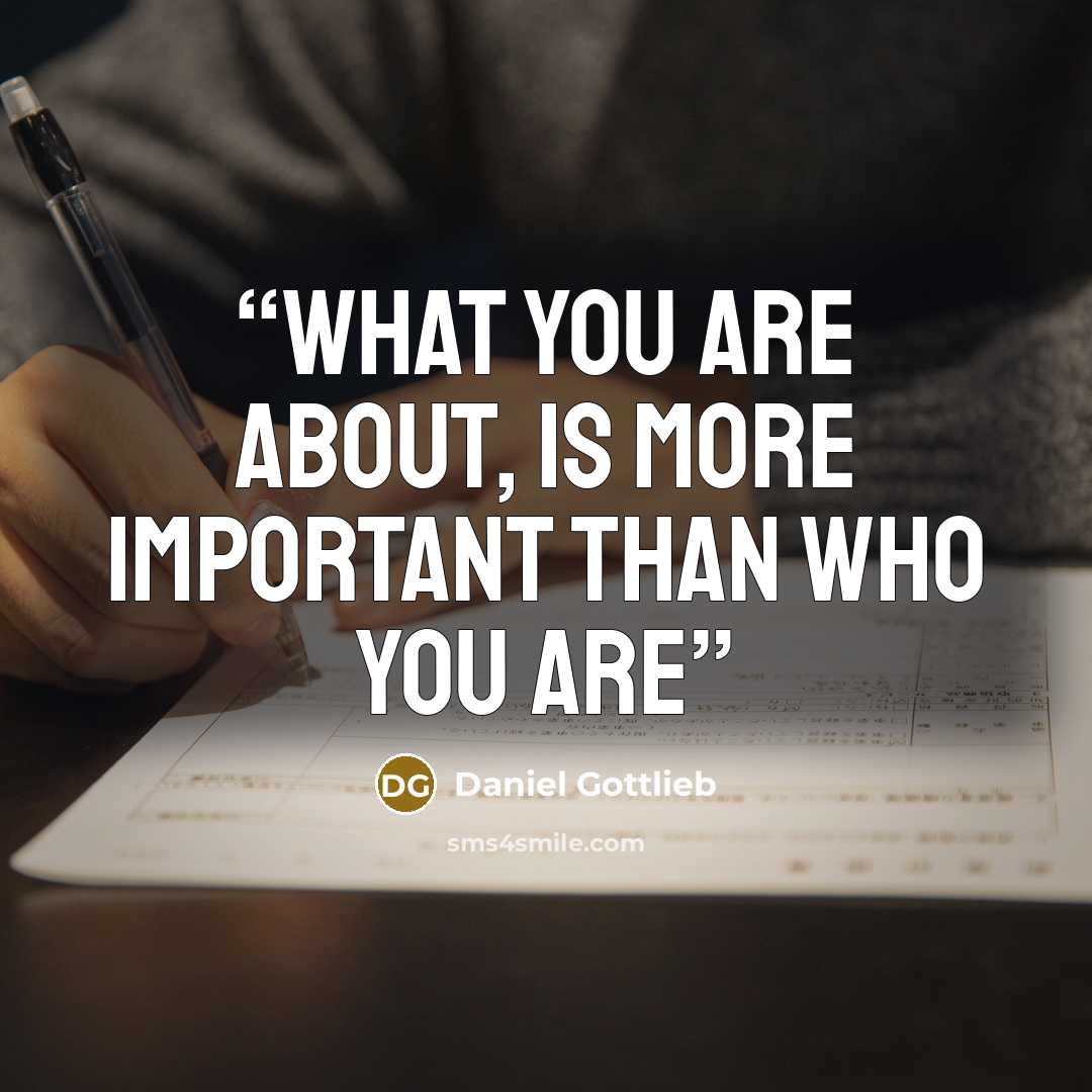 “What you are about, is more important than who you are” quote by Daniel Gottlieb