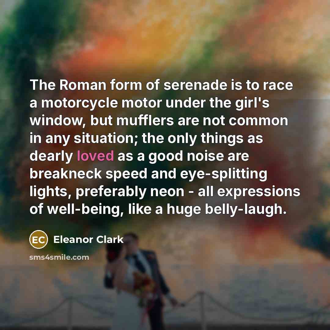 “The Roman form of serenade is to race a motorcycle…” quote by Eleanor Clark