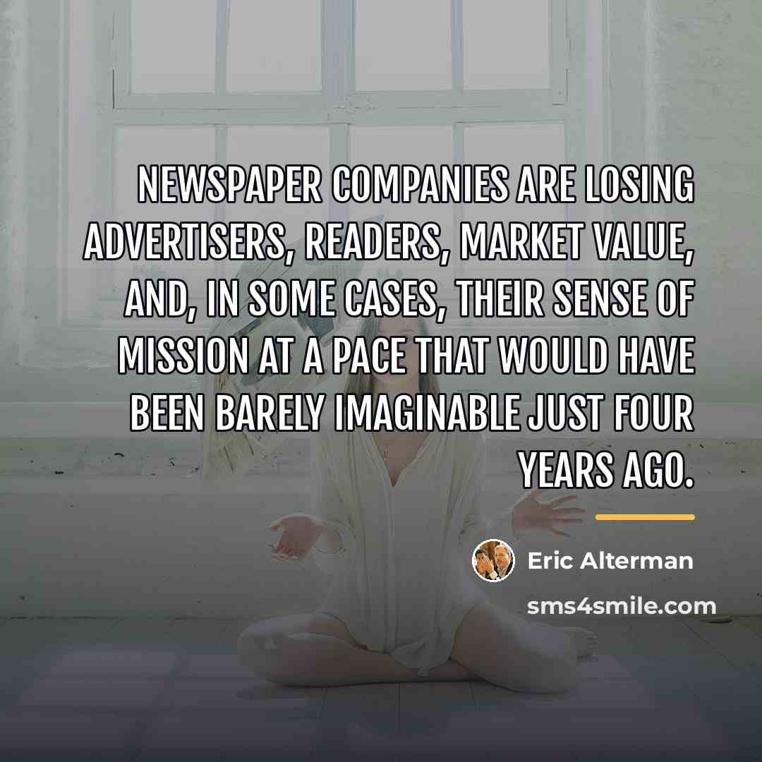 “Newspaper companies are losing advertisers, readers, market value, and, in…” quote by Eric Alterman