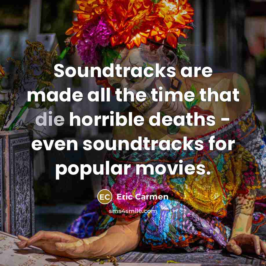 “Soundtracks are made all the time that die horrible deaths…” quote by Eric Carmen