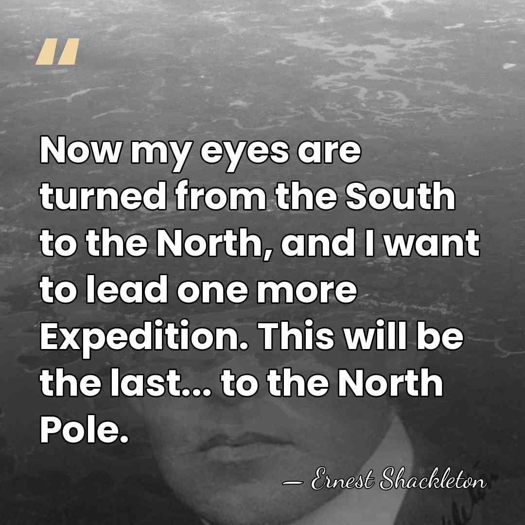 Now my eyes are turned from the South to the North, and&hellip; - Ernest Shackleton