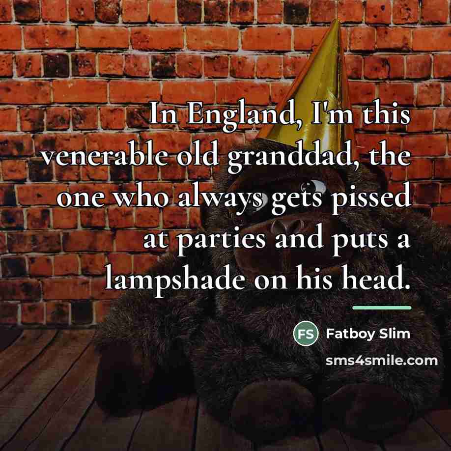 “In England, I'm this venerable old granddad, the one who…” quote by Fatboy Slim