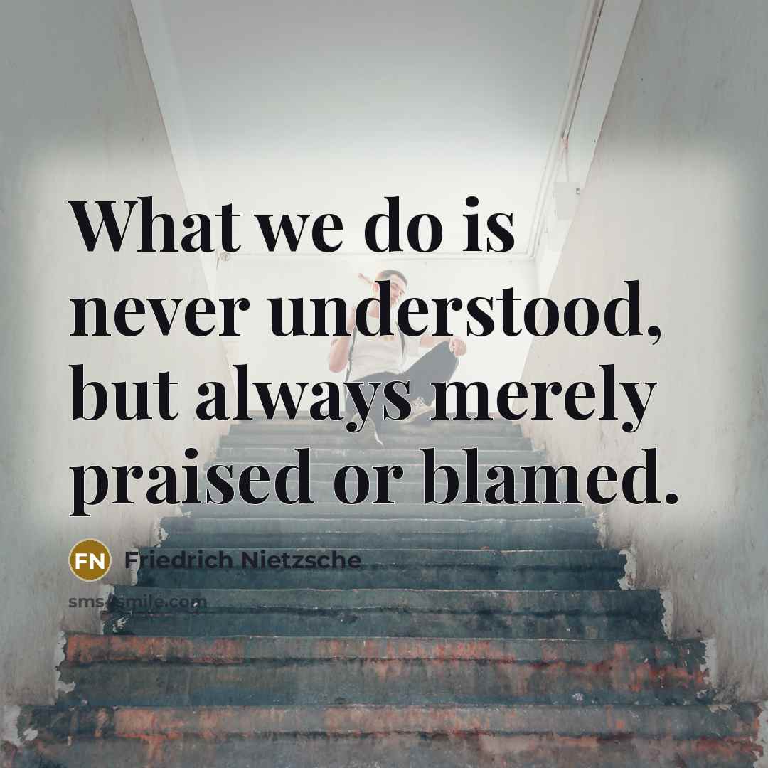 “What we do is never understood, but always merely praised…” quote by Friedrich Nietzsche