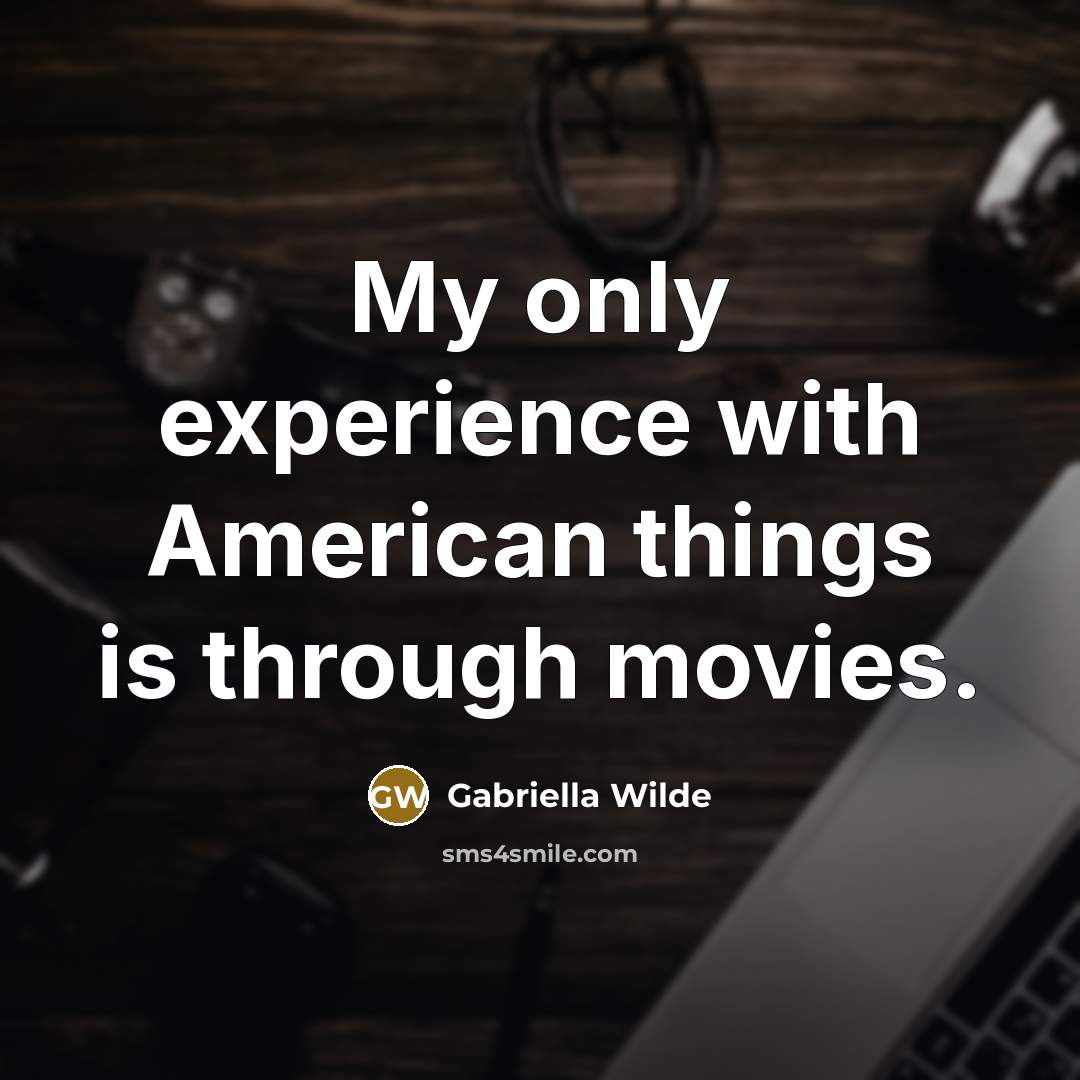 “My only experience with American things is through movies.…” quote by Gabriella Wilde