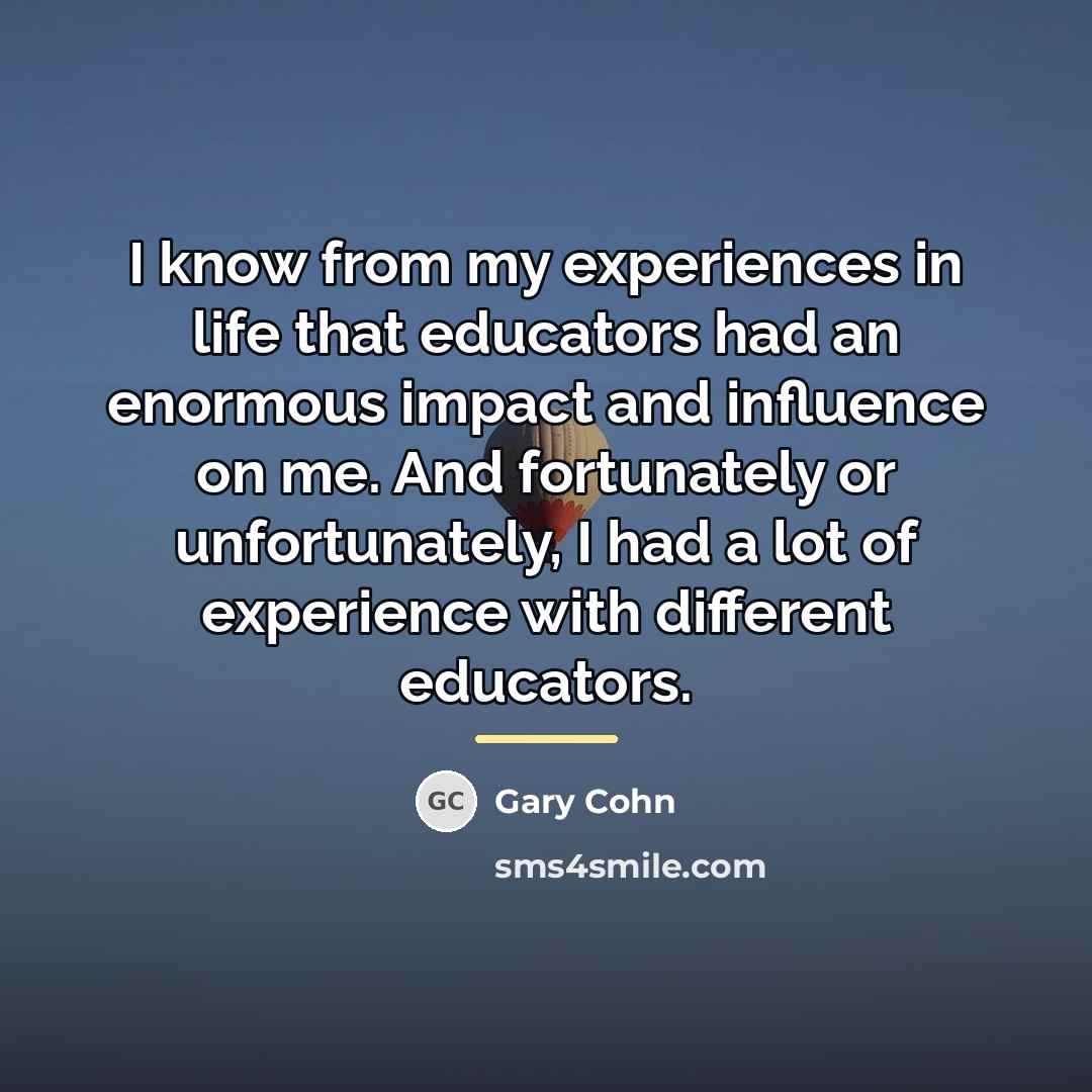 “I know from my experiences in life that educators had…” quote by Gary Cohn