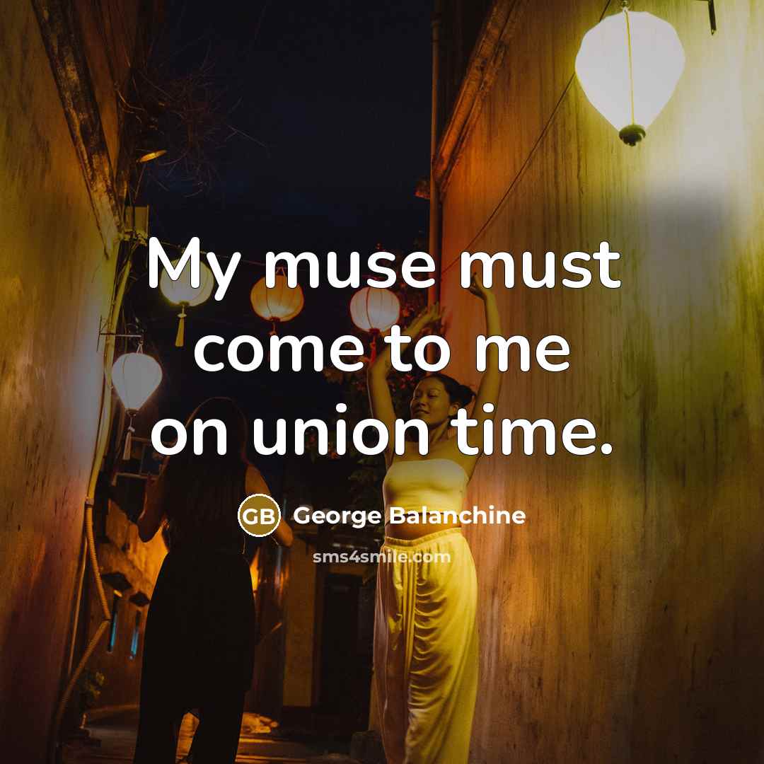 “My muse must come to me on union time.…” quote by George Balanchine