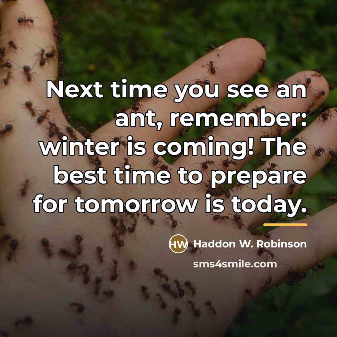 “Next time you see an ant, remember: winter is coming!…” quote by Haddon W. Robinson