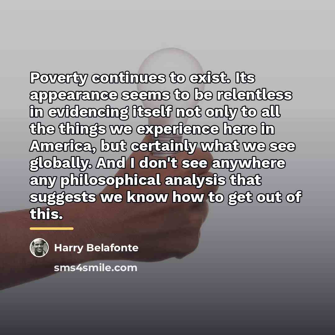 “Poverty continues to exist. Its appearance seems to be relentless…” quote by Harry Belafonte