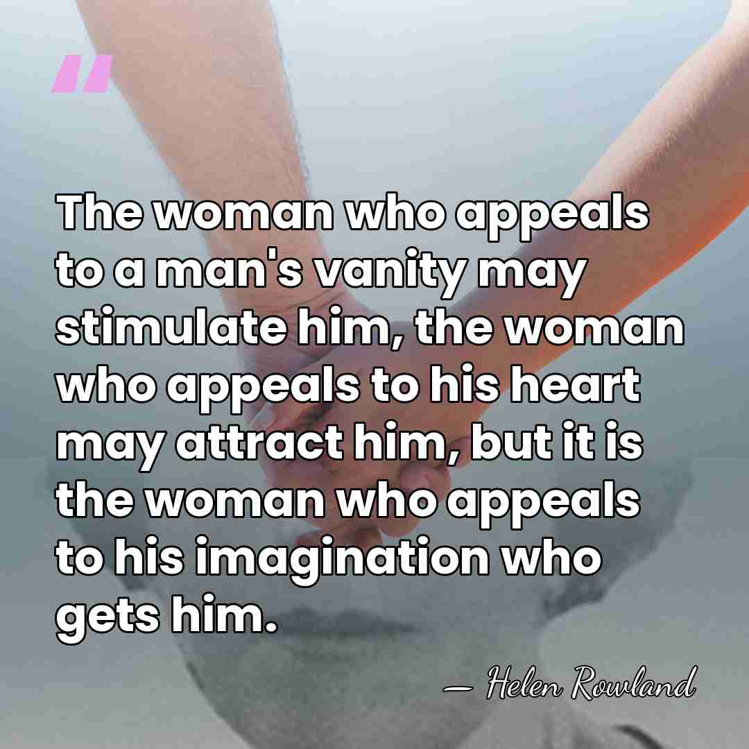 The woman who appeals to a man's vanity may stimulate him, the&hellip; - Helen Rowland