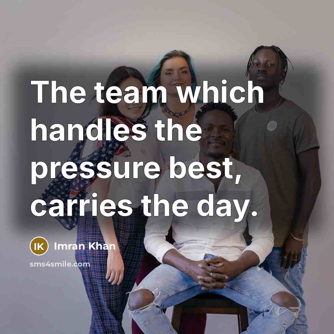 “The team which handles the pressure best, carries the day.” quote by Imran Khan