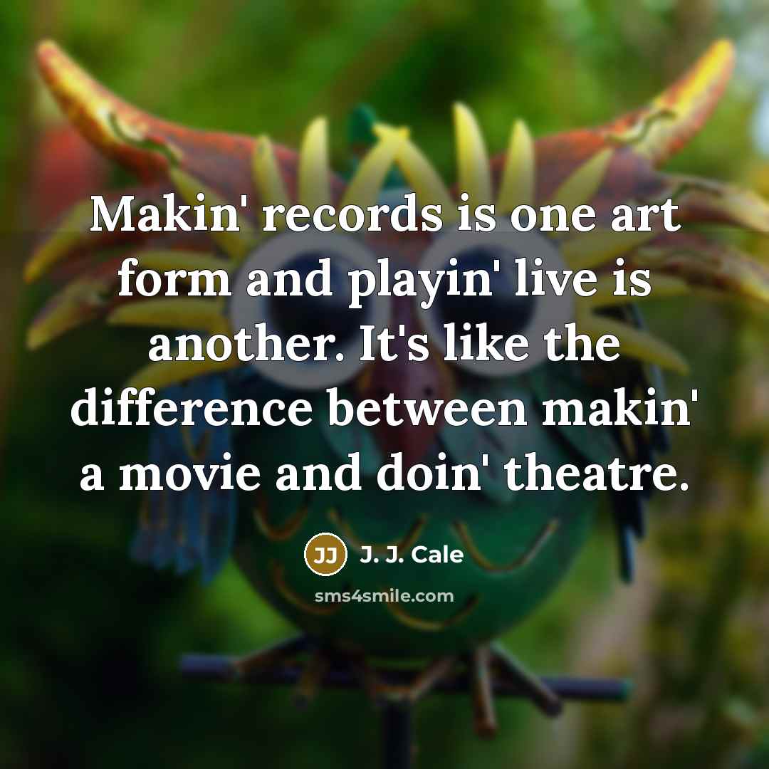 “Makin' records is one art form and playin' live is…” quote by J. J. Cale