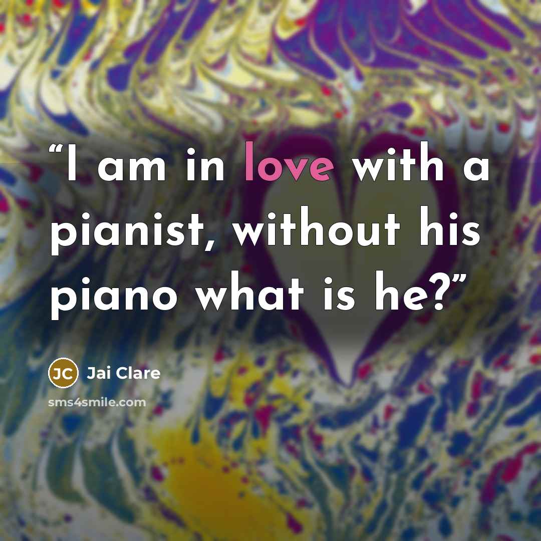 “I am in love with a pianist, without his piano what is he?” quote by Jai Clare