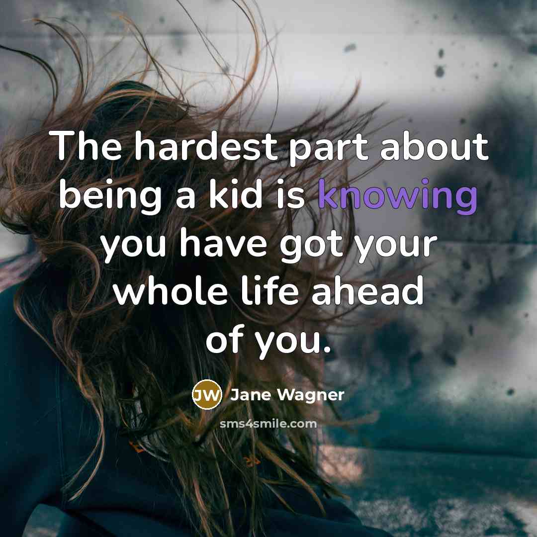“The hardest part about being a kid is knowing you…” quote by Jane Wagner