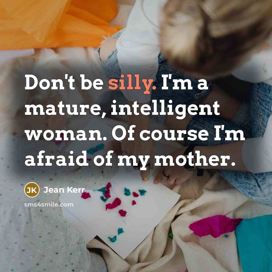 “Don't be silly. I'm a mature, intelligent woman. Of course…” quote by Jean Kerr