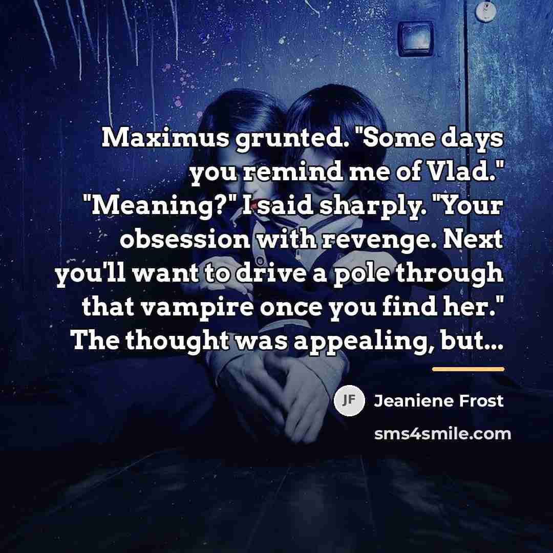 “Maximus grunted. "Some days you remind me of Vlad." "Meaning?"…” quote by Jeaniene Frost