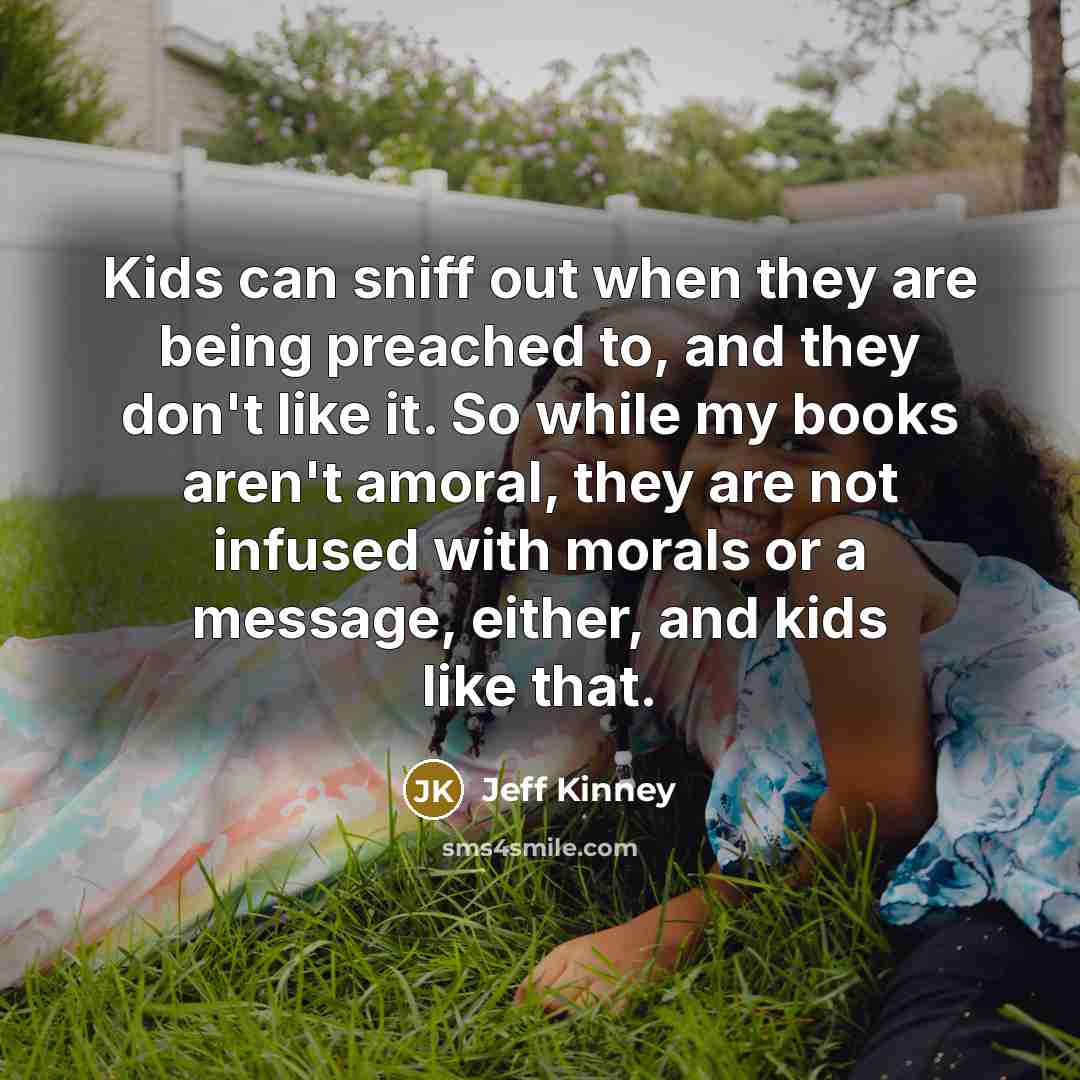 “Kids can sniff out when they are being preached to,…” quote by Jeff Kinney